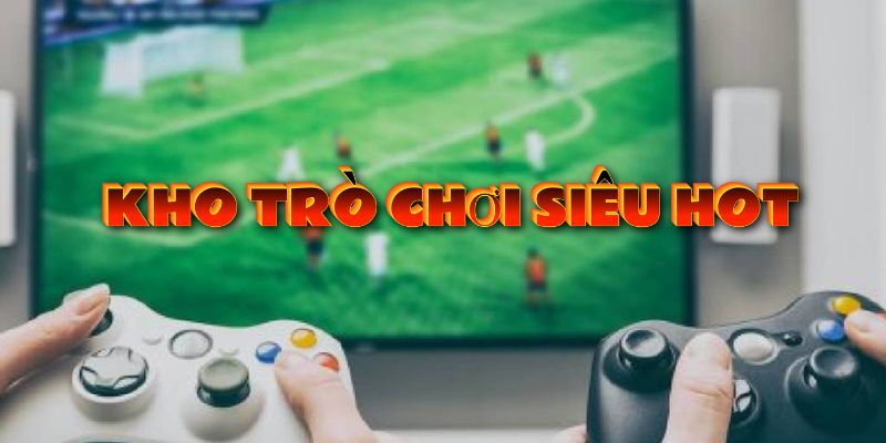 Kho trò chơi đa dạng, hấp dẫn dành cho mọi game thủ