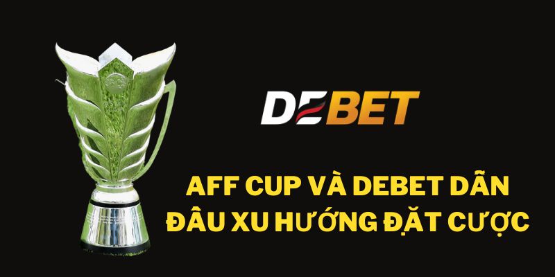 Aff Cup Và Debet dẫn đầu xu hướng đặt cược